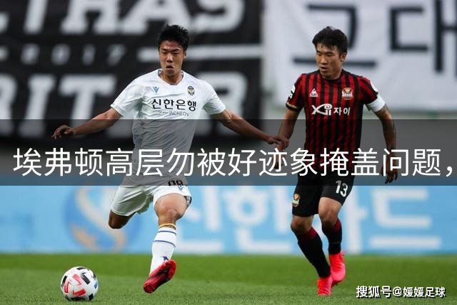 埃弗顿高层勿被好迹象掩盖问题，阵容单薄隐患仍在